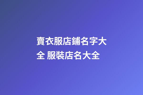 賣衣服店鋪名字大全 服裝店名大全-第1張-店鋪起名-玄機派